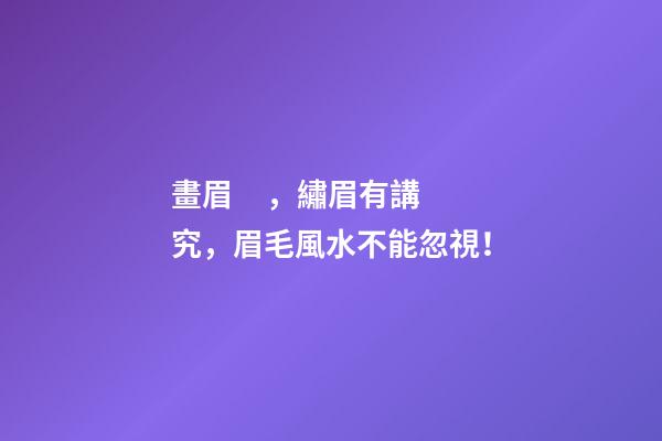畫眉，繡眉有講究，眉毛風水不能忽視！